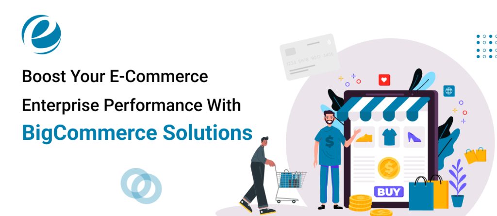 Boost Your E-Commerce Enterprise Performance With BigCommerce Solutions