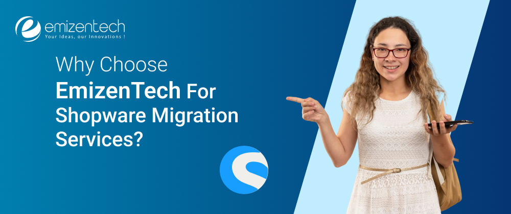 Why Choose EmizenTech For Shopware Migration Services?