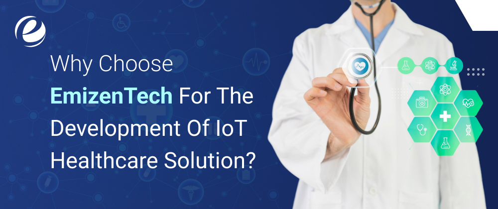 Why Choose Emizentech for the Development of IoT Healthcare Solution?
