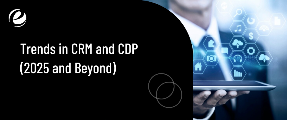 Trends in CRM and CDP (2025 and Beyond)