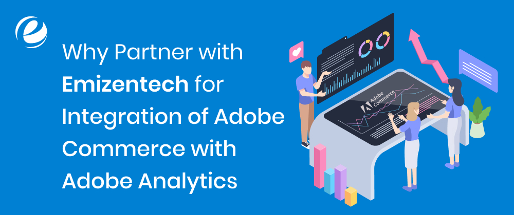 Why Partner with Emizentech for Integration of Adobe Commerce with Adobe Analytics