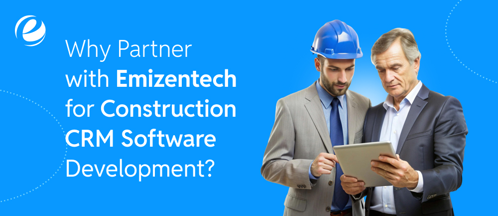 Why Partner with Emizentech for Construction CRM Software Development?