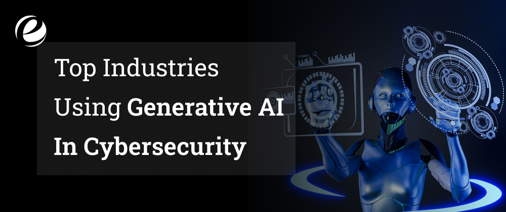 Industries Using Gen Al in Cybersecurity
