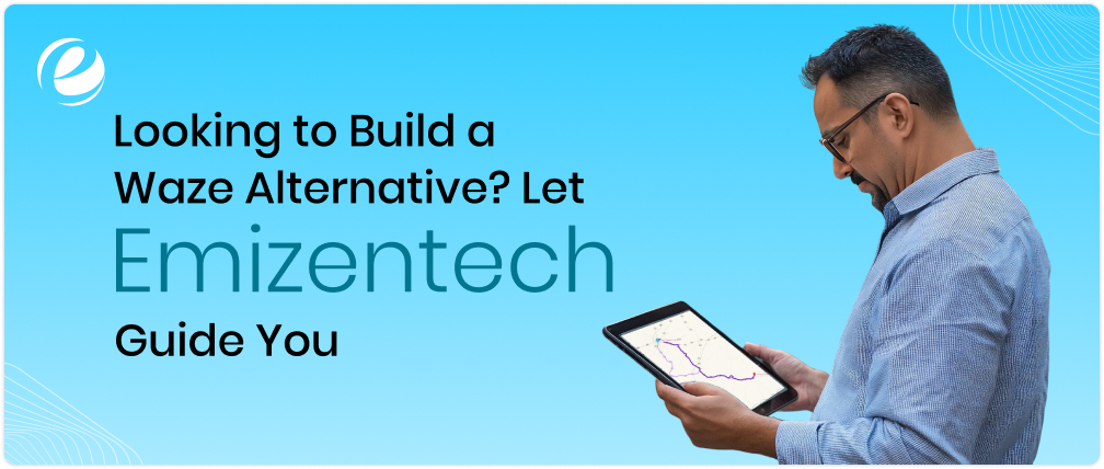 Looking to Build a Waze Alternative? Let Emizentech Guide You
